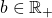 b \in \mathbb{R}_+