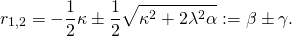\[ r_{1, 2} = -\frac{1}{2} \kappa \pm \frac{1}{2} \sqrt{\kappa^2 + 2 \lambda^2 \alpha} := \beta \pm \gamma. \]