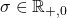 \sigma \in \mathbb{R}_{+, 0}