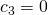 c_3 = 0