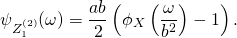 \[ \psi_{Z_1^{(2)}}(\omega) = \frac{a b}{2} \left( \phi_X \left( \frac{\omega}{b^2} \right) - 1 \right). \]