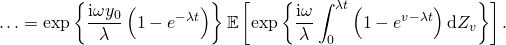 \[ \ldots = \exp \left\{ \frac{\mathrm{i} \omega y_0}{\lambda} \left( 1 - e^{-\lambda t} \right) \right\} \mathbb{E} \left[ \exp \left\{ \frac{\mathrm{i} \omega}{\lambda} \int_0^{\lambda t} \left( 1 - e^{v - \lambda t} \right) \mathrm{d}Z_v \right\} \right]. \]