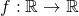 f: \mathbb{R} \rightarrow \mathbb{R}