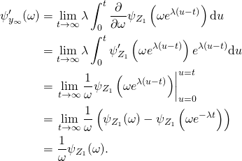 \begin{align*} \psi_{y_\infty}'(\omega) & = \lim_{t \rightarrow \infty} \lambda \int_0^t \frac{\partial}{\partial \omega} \psi_{Z_1} \left( \omega e^{\lambda (u - t)} \right) \mathrm{d}u\\ & = \lim_{t \rightarrow \infty} \lambda \int_0^t \psi_{Z_1}' \left( \omega e^{\lambda (u - t)} \right) e^{\lambda (u - t)} \mathrm{d}u\\ & = \left. \lim_{t \rightarrow \infty} \frac{1}{\omega} \psi_{Z_1} \left( \omega e^{\lambda (u - t)} \right) \right|_{u = 0}^{u = t}\\ & = \left. \lim_{t \rightarrow \infty} \frac{1}{\omega} \left( \psi_{Z_1}(\omega) - \psi_{Z_1} \left( \omega e^{-\lambda t} \right) \right)\\ & = \frac{1}{\omega} \psi_{Z_1}(\omega). \end{align*}