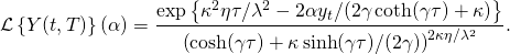 \[ \mathcal{L} \left\{ Y(t, T) \right\} (\alpha) = \frac{\exp \left\{ \kappa^2 \eta \tau / \lambda^2 - 2 \alpha y_t / (2 \gamma \coth(\gamma \tau) + \kappa) \right\}}{\left( \cosh(\gamma \tau) + \kappa \sinh(\gamma \tau) / (2 \gamma) \right)^{2 \kappa \eta / \lambda^2}}. \]