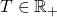 T \in \mathbb{R}_+